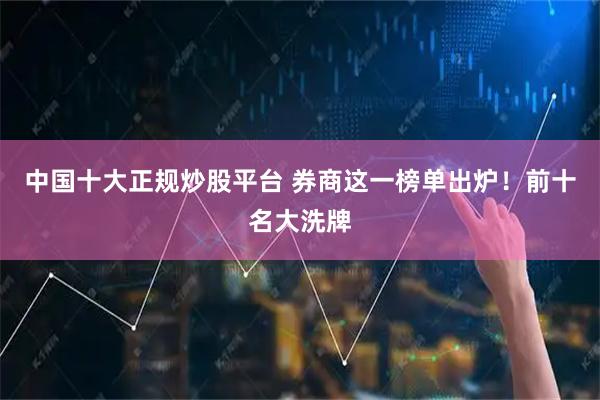 中国十大正规炒股平台 券商这一榜单出炉！前十名大洗牌