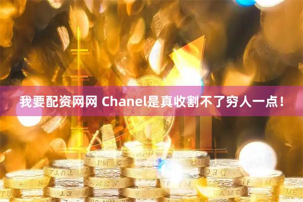 我要配资网网 Chanel是真收割不了穷人一点！